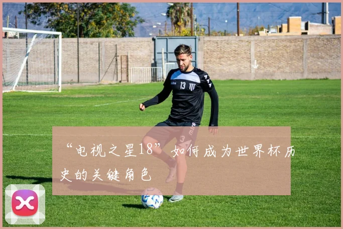 “电视之星18”如何成为世界杯历史的关键角色
