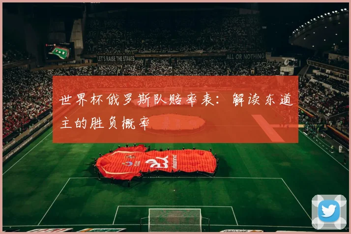 世界杯俄罗斯队赔率表：解读东道主的胜负概率