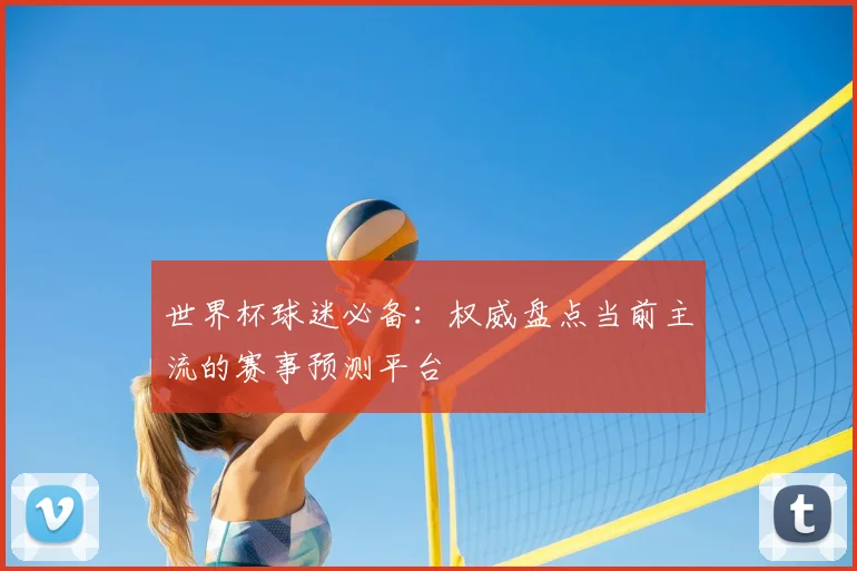 世界杯球迷必备：权威盘点当前主流的赛事预测平台