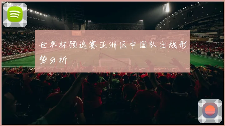 世界杯预选赛亚洲区中国队出线形势分析