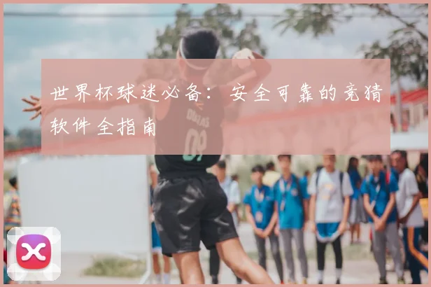 世界杯球迷必备:安全可靠的竞猜软件全指南