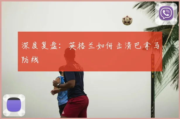 深度复盘：英格兰如何击溃巴拿马防线