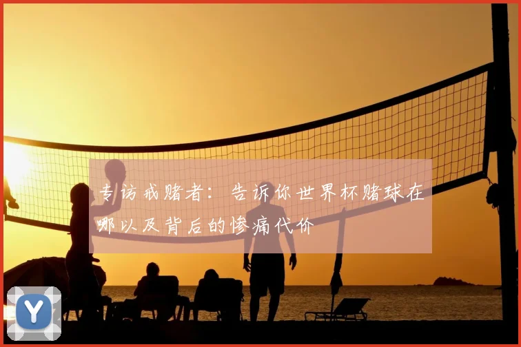 专访戒赌者：告诉你世界杯赌球在哪以及背后的惨痛代价