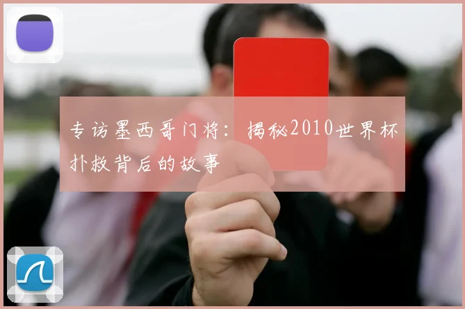 专访墨西哥门将：揭秘2010世界杯扑救背后的故事