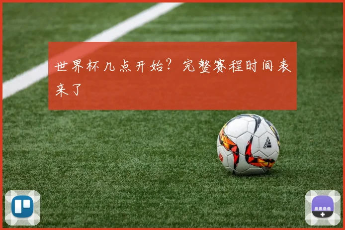 世界杯几点开始？完整赛程时间表来了