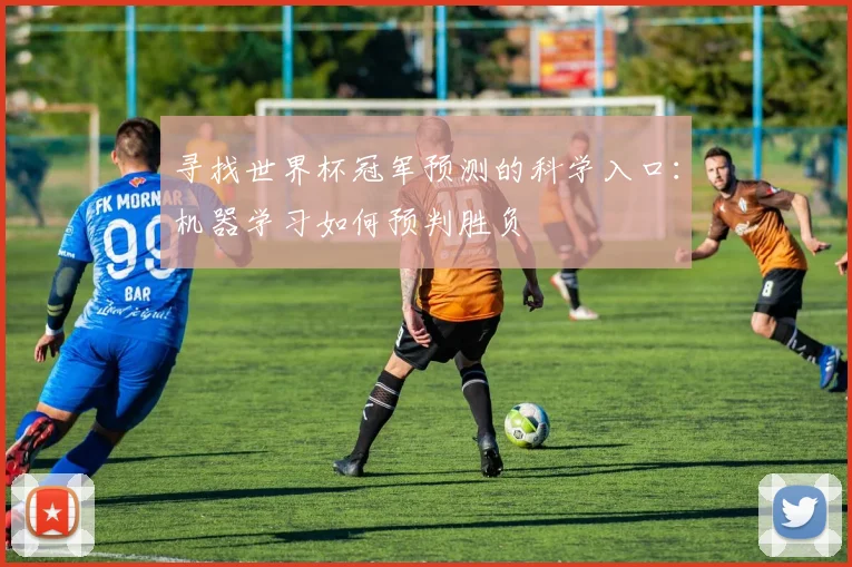 寻找世界杯冠军预测的科学入口：机器学习如何预判胜负