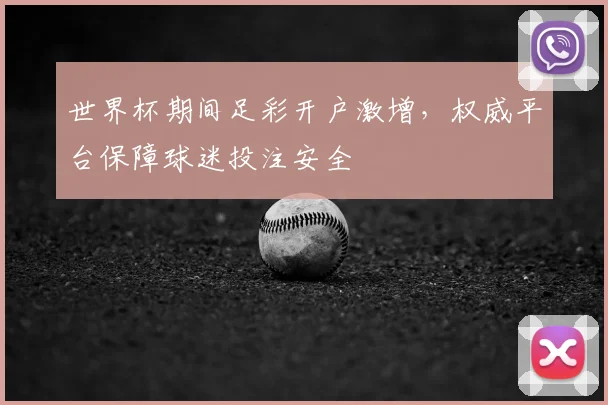 世界杯期间足彩开户激增，权威平台保障球迷投注安全