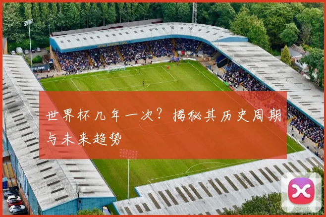 世界杯几年一次?揭秘其历史周期与未来趋势