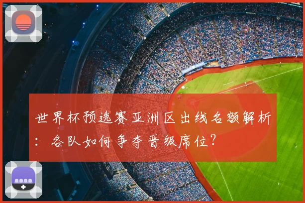 世界杯预选赛亚洲区出线名额解析:各队如何争夺晋级席位?