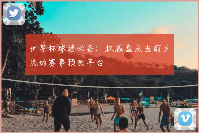 世界杯球迷必备:权威盘点当前主流的赛事预测平台