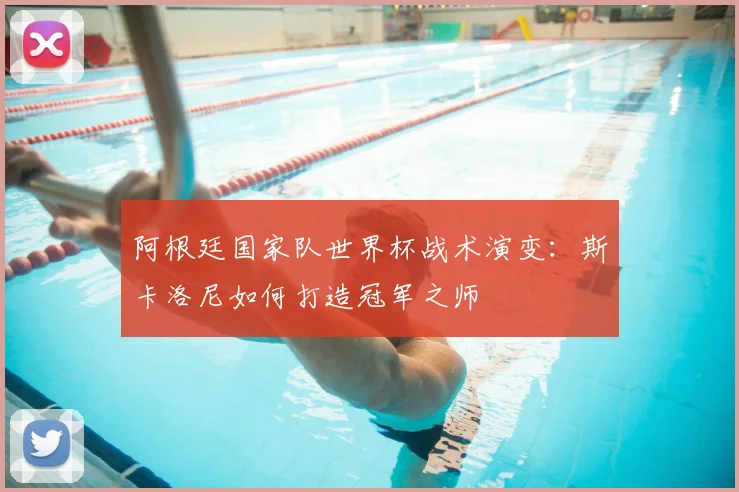 阿根廷国家队世界杯战术演变：斯卡洛尼如何打造冠军之师