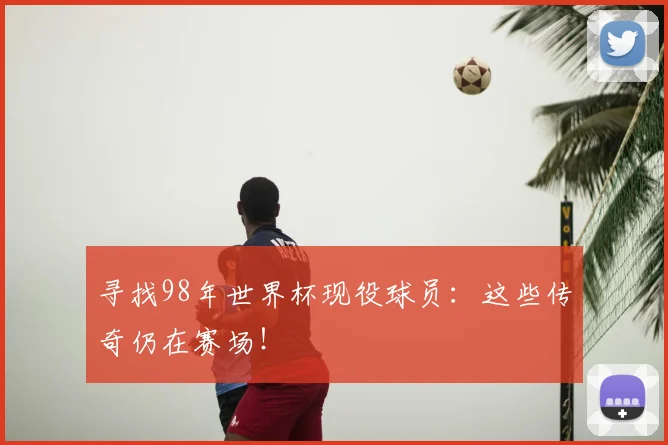 寻找98年世界杯现役球员：这些传奇仍在赛场！