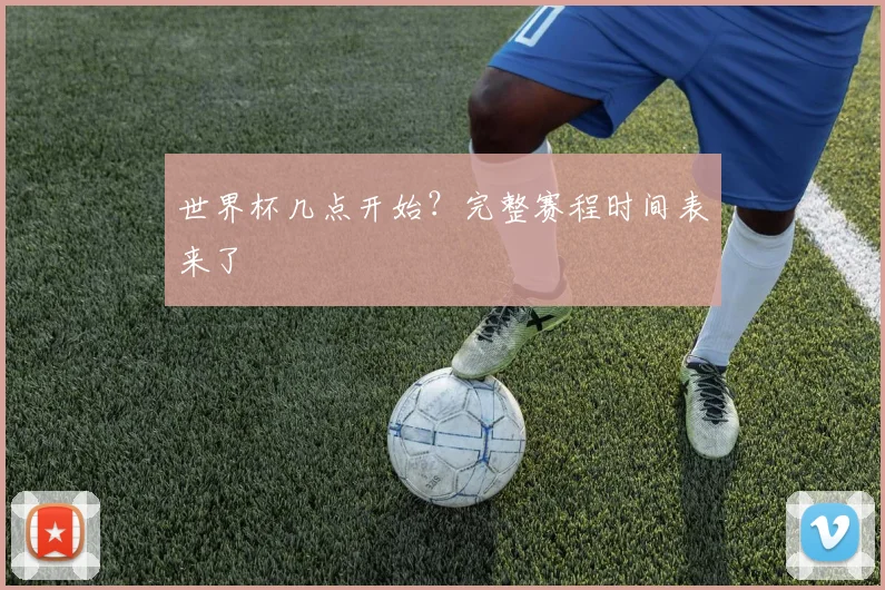 世界杯几点开始？完整赛程时间表来了
