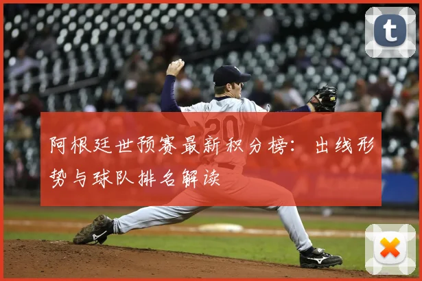 阿根廷世预赛最新积分榜：出线形势与球队排名解读