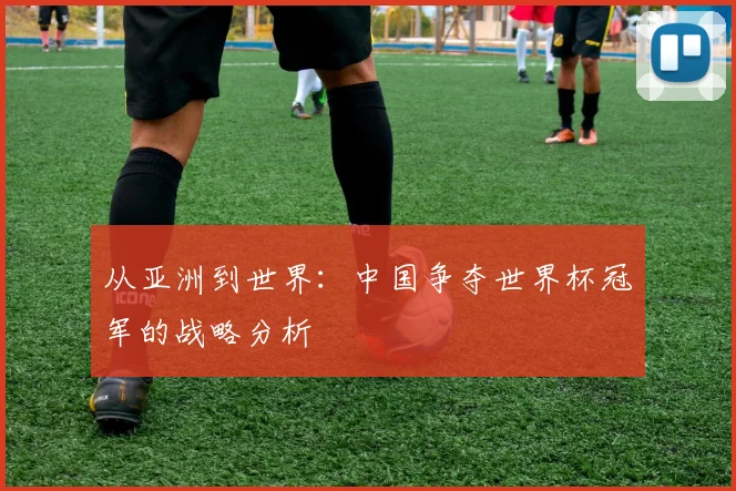 从亚洲到世界：中国争夺世界杯冠军的战略分析