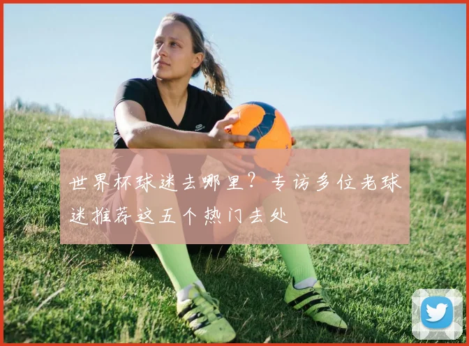 世界杯球迷去哪里?专访多位老球迷推荐这五个热门去处