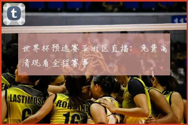 世界杯预选赛亚洲区直播:免费高清观看全程赛事