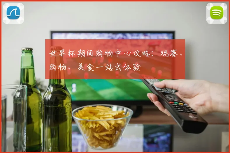 世界杯期间购物中心攻略:观赛、购物、美食一站式体验