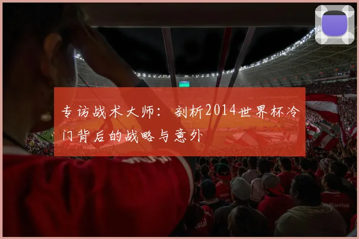 专访战术大师：剖析2014世界杯冷门背后的战略与意外