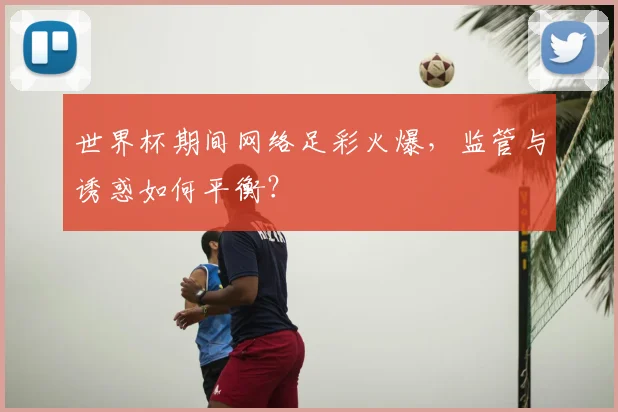 世界杯期间网络足彩火爆,监管与诱惑如何平衡?