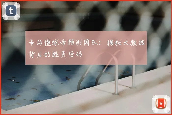 专访懂球帝预测团队:揭秘大数据背后的胜负密码