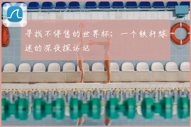 寻找不停售的世界杯：一个铁杆球迷的深夜探访记