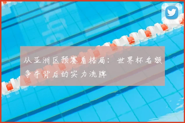 从亚洲区预赛看格局：世界杯名额争夺背后的实力洗牌