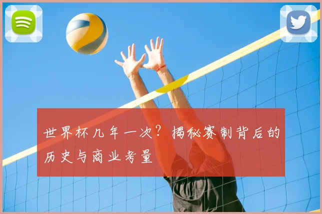 世界杯几年一次？揭秘赛制背后的历史与商业考量
