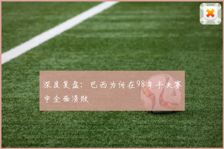 深度复盘：巴西为何在98年半决赛中全面溃败