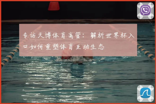 专访天博体育高管:解析世界杯入口如何重塑体育互动生态