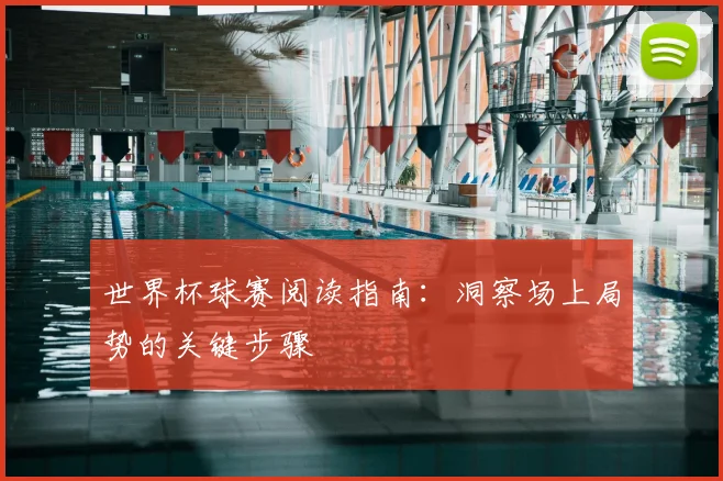 世界杯球赛阅读指南：洞察场上局势的关键步骤